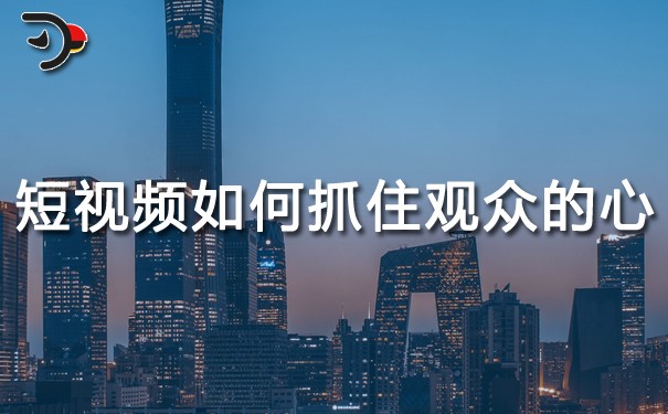 短視頻運(yùn)營(yíng)：短視頻如何抓住觀眾的心？