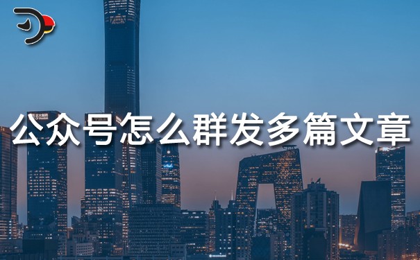 公眾號怎么群發(fā)多篇文章？