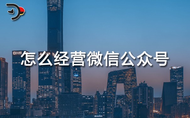 怎么經(jīng)營微信公眾號(hào)?