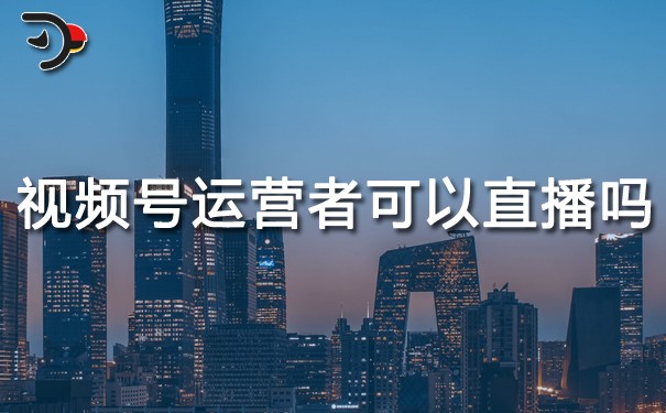 視頻號運營者可以直播嗎.jpg