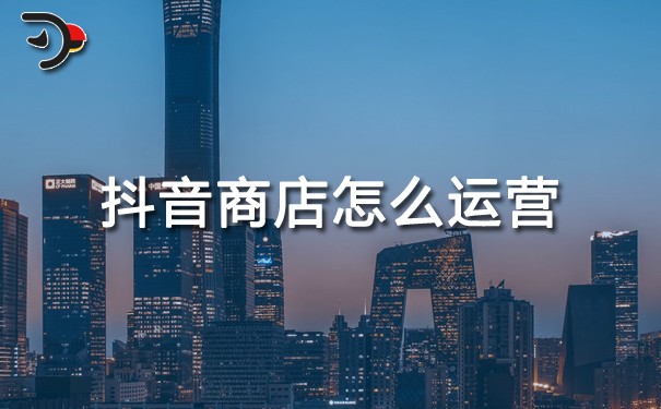 抖音商店怎么運(yùn)營.jpg