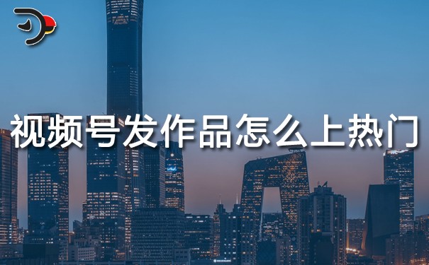視頻號發(fā)作品怎么上熱門.jpg