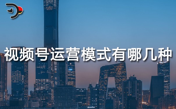 視頻號(hào)運(yùn)營(yíng)模式有哪幾種?