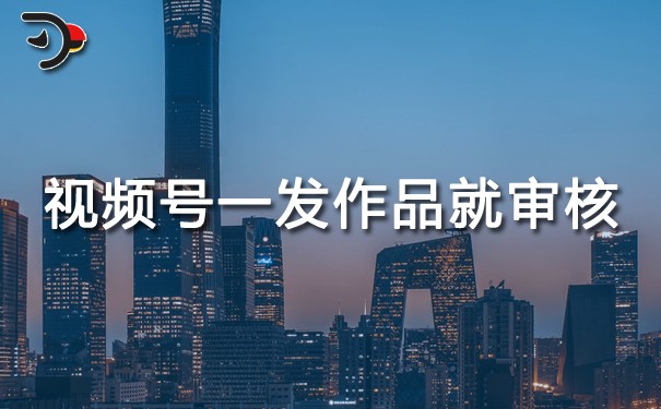 視頻號(hào)一發(fā)作品就審核.jpg