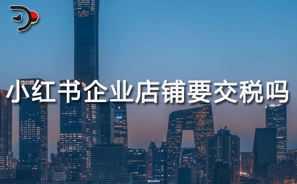 小紅書企業(yè)店鋪要交稅嗎.jpg
